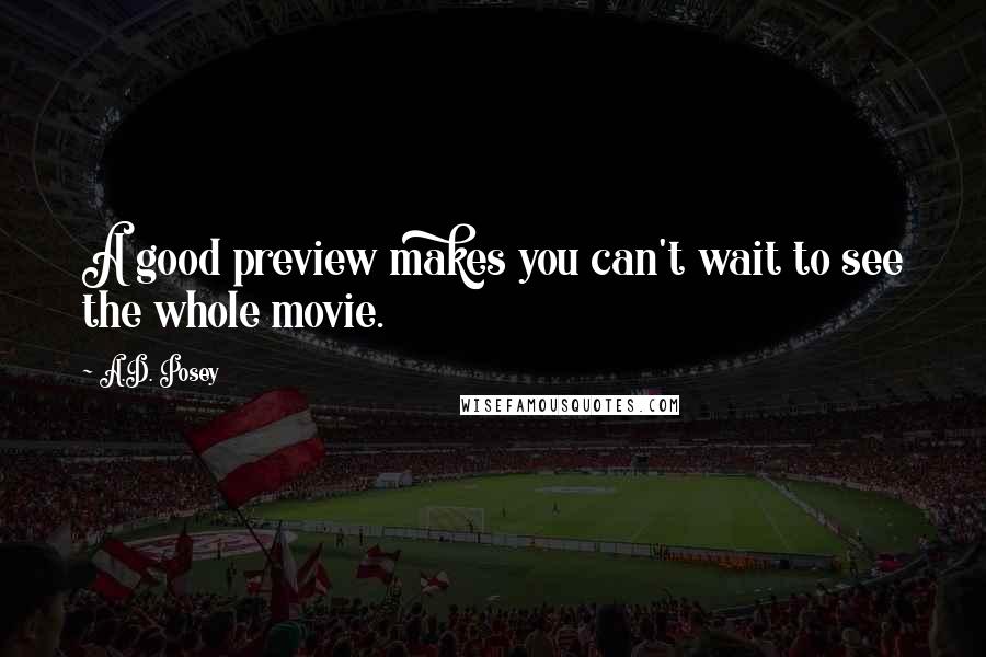 A.D. Posey Quotes: A good preview makes you can't wait to see the whole movie.
