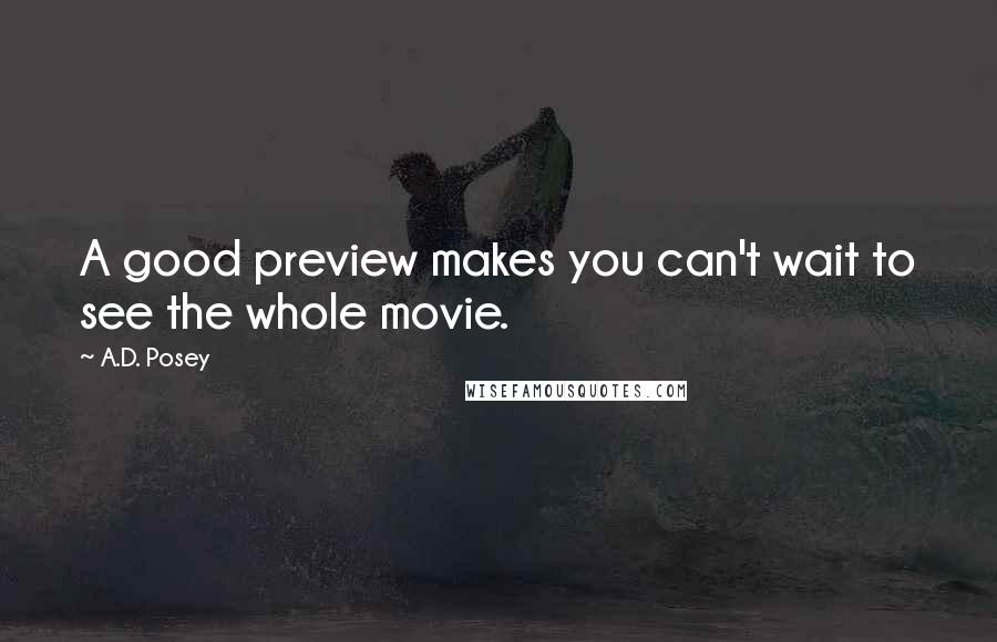 A.D. Posey Quotes: A good preview makes you can't wait to see the whole movie.