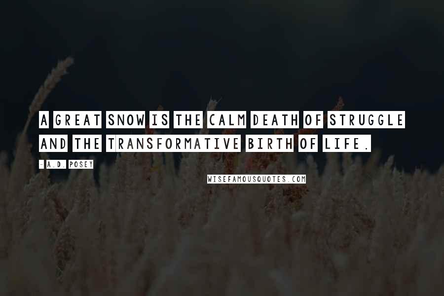 A.D. Posey Quotes: A great snow is the calm death of struggle and the transformative birth of life.