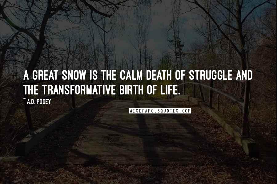 A.D. Posey Quotes: A great snow is the calm death of struggle and the transformative birth of life.