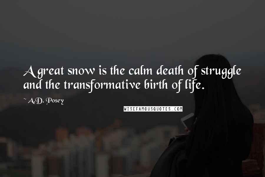 A.D. Posey Quotes: A great snow is the calm death of struggle and the transformative birth of life.