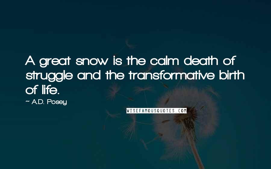 A.D. Posey Quotes: A great snow is the calm death of struggle and the transformative birth of life.