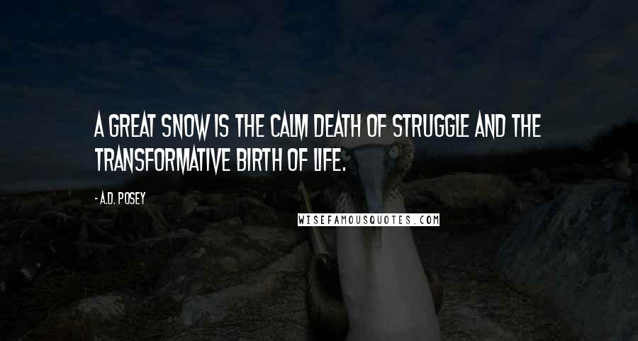 A.D. Posey Quotes: A great snow is the calm death of struggle and the transformative birth of life.