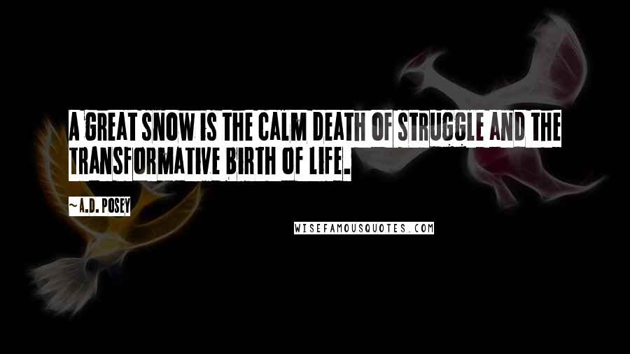 A.D. Posey Quotes: A great snow is the calm death of struggle and the transformative birth of life.