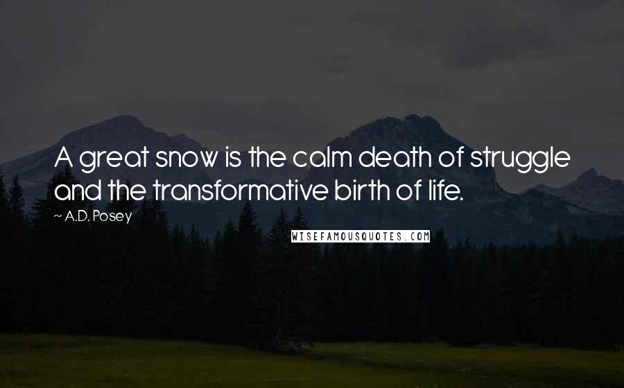 A.D. Posey Quotes: A great snow is the calm death of struggle and the transformative birth of life.