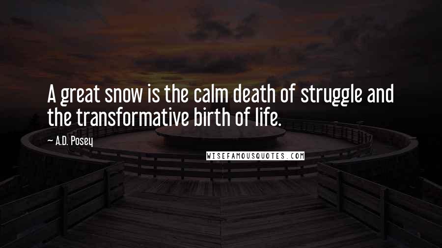 A.D. Posey Quotes: A great snow is the calm death of struggle and the transformative birth of life.