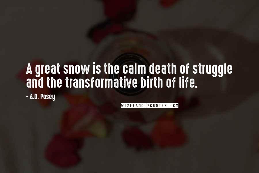 A.D. Posey Quotes: A great snow is the calm death of struggle and the transformative birth of life.