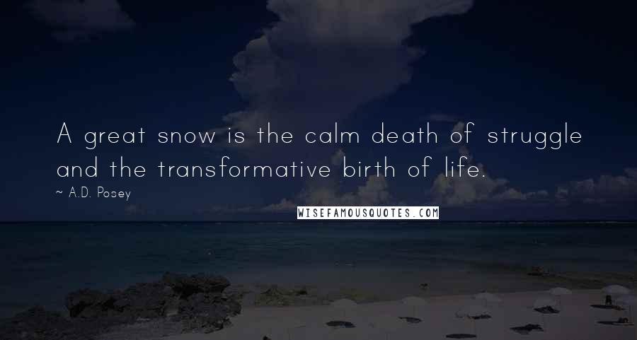 A.D. Posey Quotes: A great snow is the calm death of struggle and the transformative birth of life.