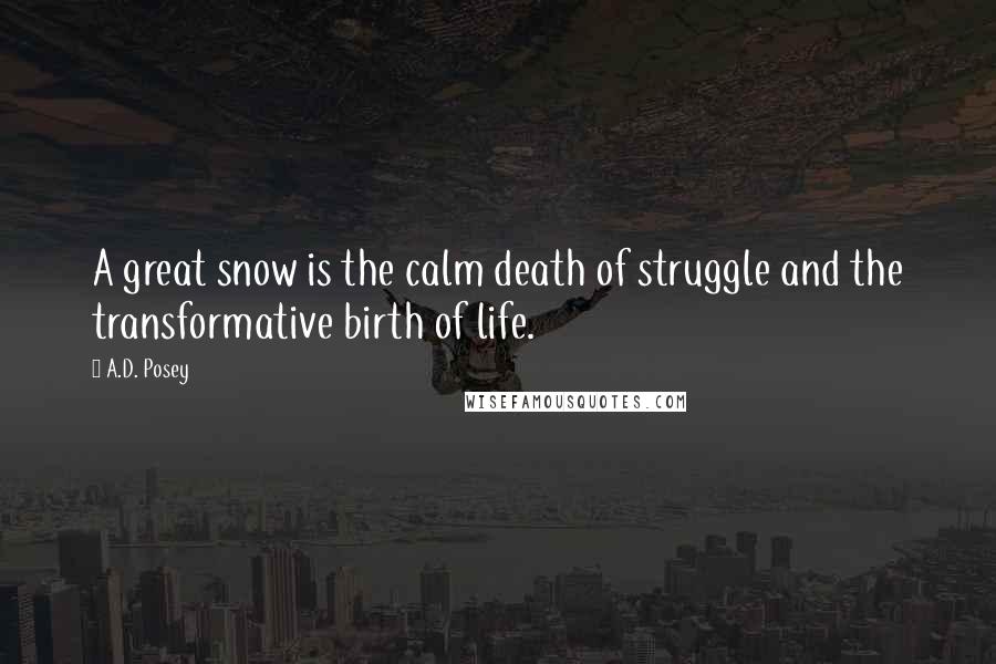 A.D. Posey Quotes: A great snow is the calm death of struggle and the transformative birth of life.