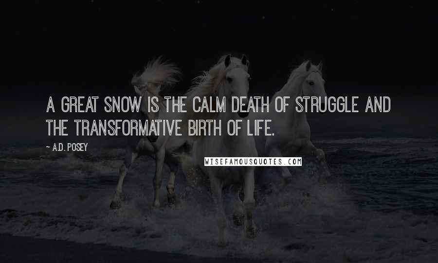 A.D. Posey Quotes: A great snow is the calm death of struggle and the transformative birth of life.