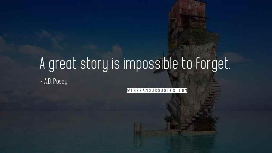 A.D. Posey Quotes: A great story is impossible to forget.