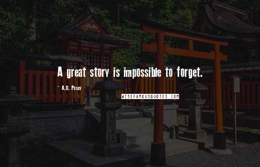 A.D. Posey Quotes: A great story is impossible to forget.