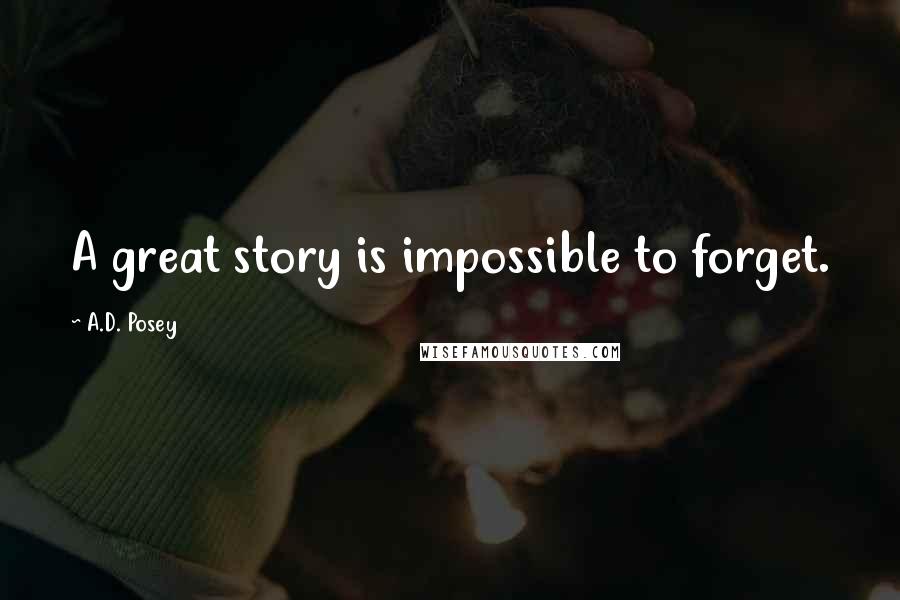 A.D. Posey Quotes: A great story is impossible to forget.