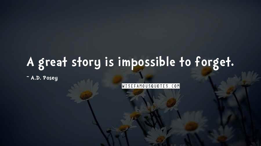 A.D. Posey Quotes: A great story is impossible to forget.