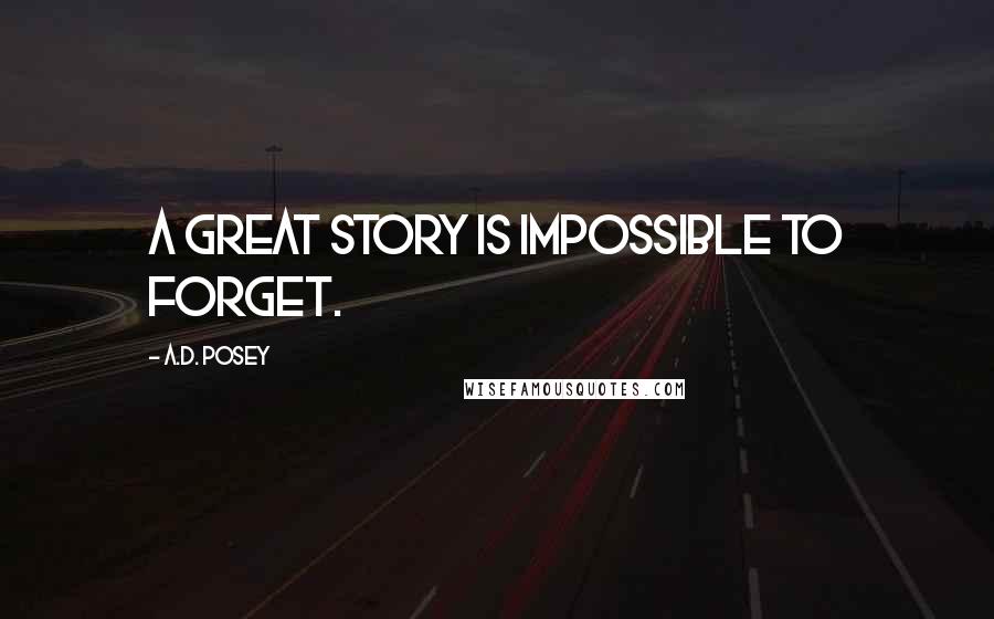 A.D. Posey Quotes: A great story is impossible to forget.