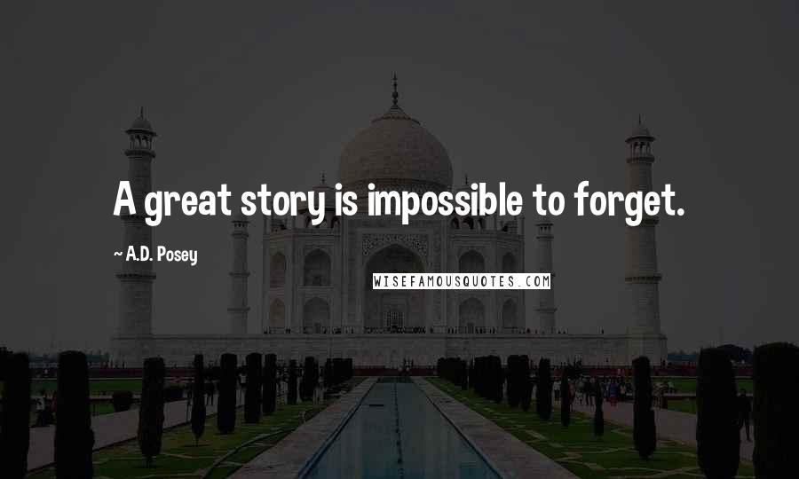 A.D. Posey Quotes: A great story is impossible to forget.