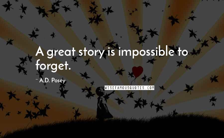 A.D. Posey Quotes: A great story is impossible to forget.