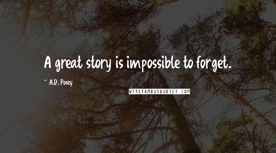 A.D. Posey Quotes: A great story is impossible to forget.