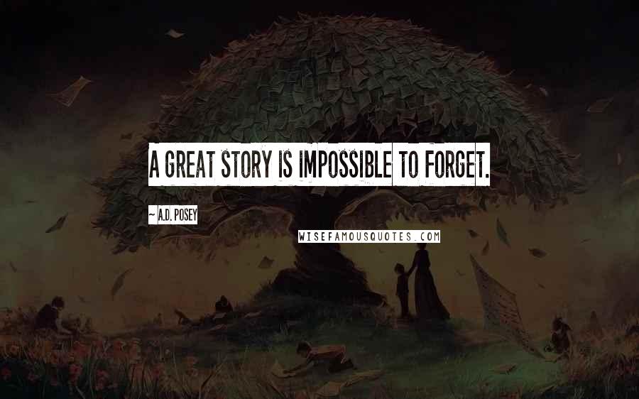 A.D. Posey Quotes: A great story is impossible to forget.