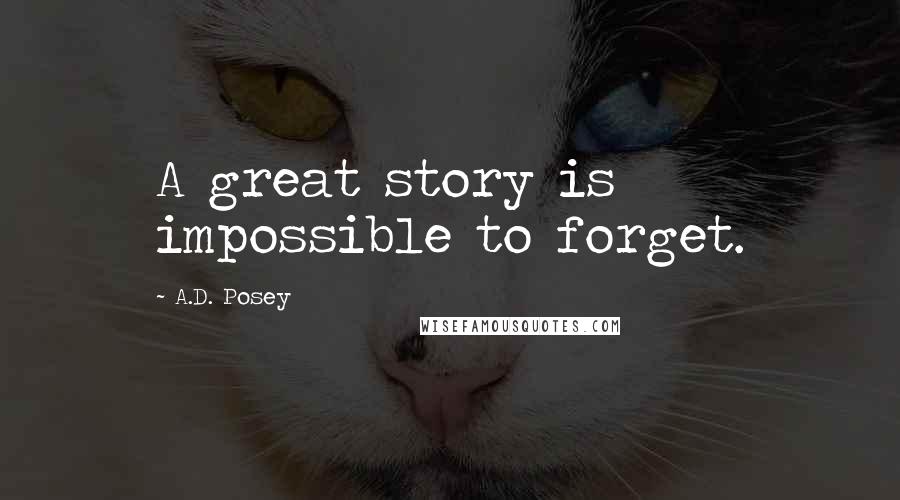 A.D. Posey Quotes: A great story is impossible to forget.