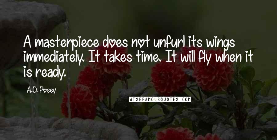 A.D. Posey Quotes: A masterpiece does not unfurl its wings immediately. It takes time. It will fly when it is ready.