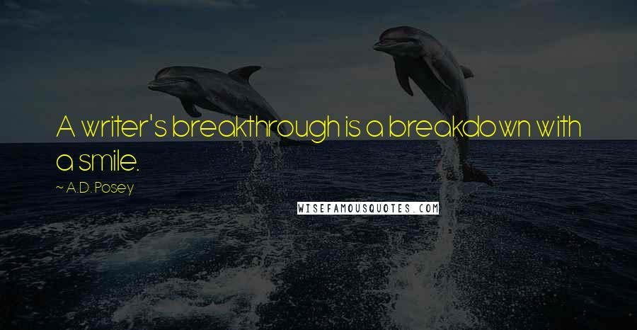 A.D. Posey Quotes: A writer's breakthrough is a breakdown with a smile.
