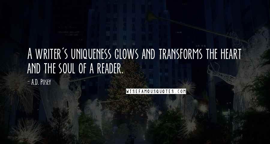 A.D. Posey Quotes: A writer's uniqueness glows and transforms the heart and the soul of a reader.