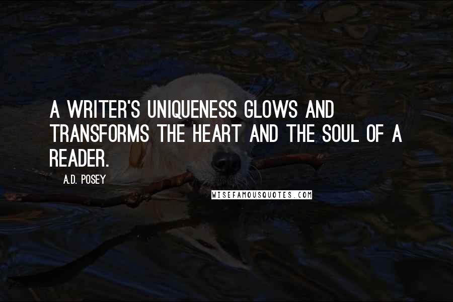 A.D. Posey Quotes: A writer's uniqueness glows and transforms the heart and the soul of a reader.