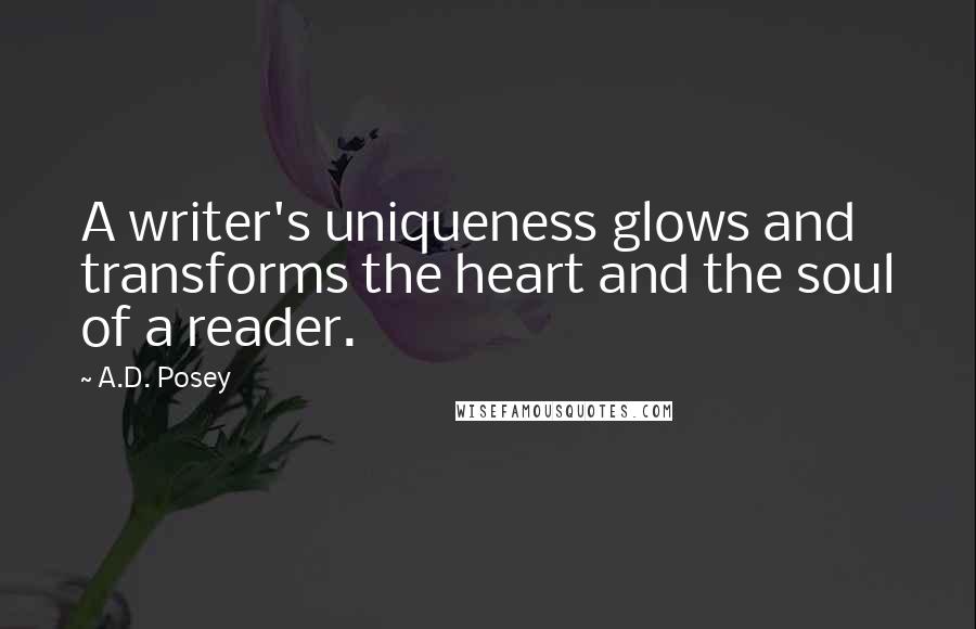 A.D. Posey Quotes: A writer's uniqueness glows and transforms the heart and the soul of a reader.