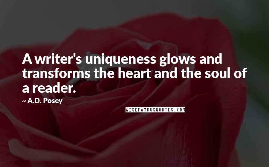 A.D. Posey Quotes: A writer's uniqueness glows and transforms the heart and the soul of a reader.