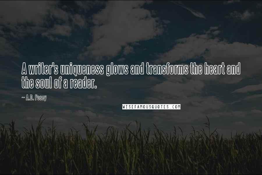 A.D. Posey Quotes: A writer's uniqueness glows and transforms the heart and the soul of a reader.