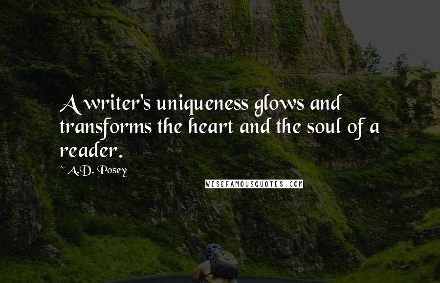 A.D. Posey Quotes: A writer's uniqueness glows and transforms the heart and the soul of a reader.