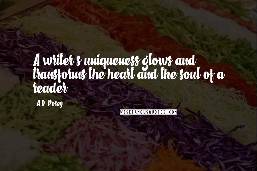 A.D. Posey Quotes: A writer's uniqueness glows and transforms the heart and the soul of a reader.