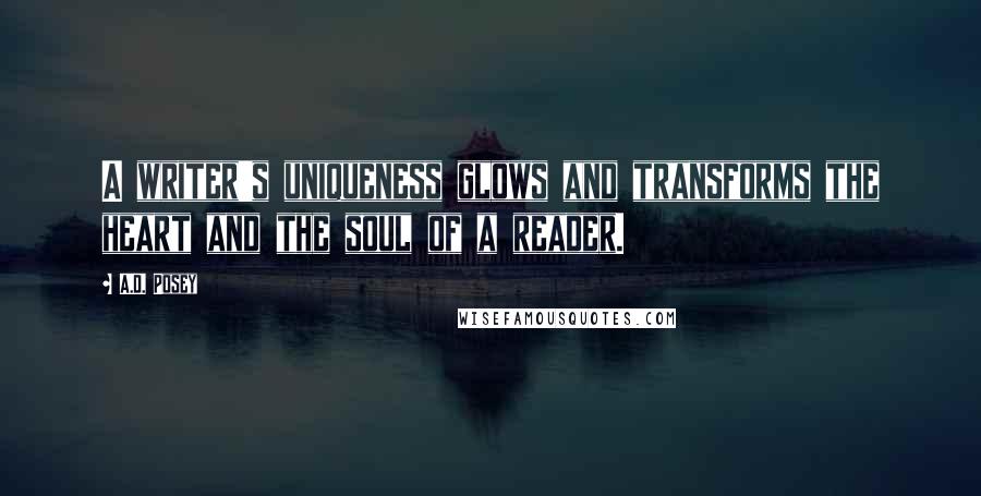 A.D. Posey Quotes: A writer's uniqueness glows and transforms the heart and the soul of a reader.