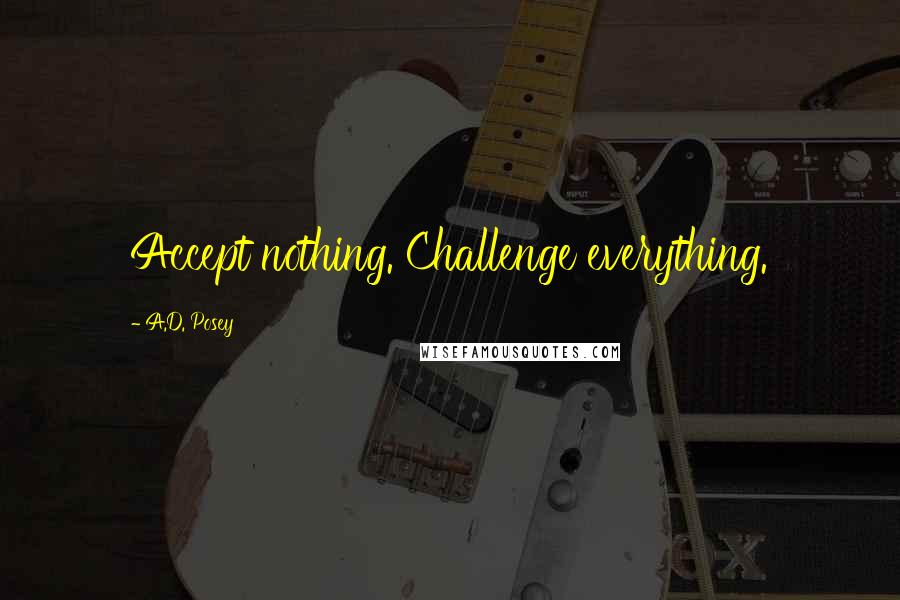 A.D. Posey Quotes: Accept nothing. Challenge everything.