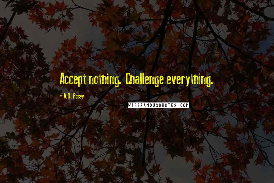 A.D. Posey Quotes: Accept nothing. Challenge everything.