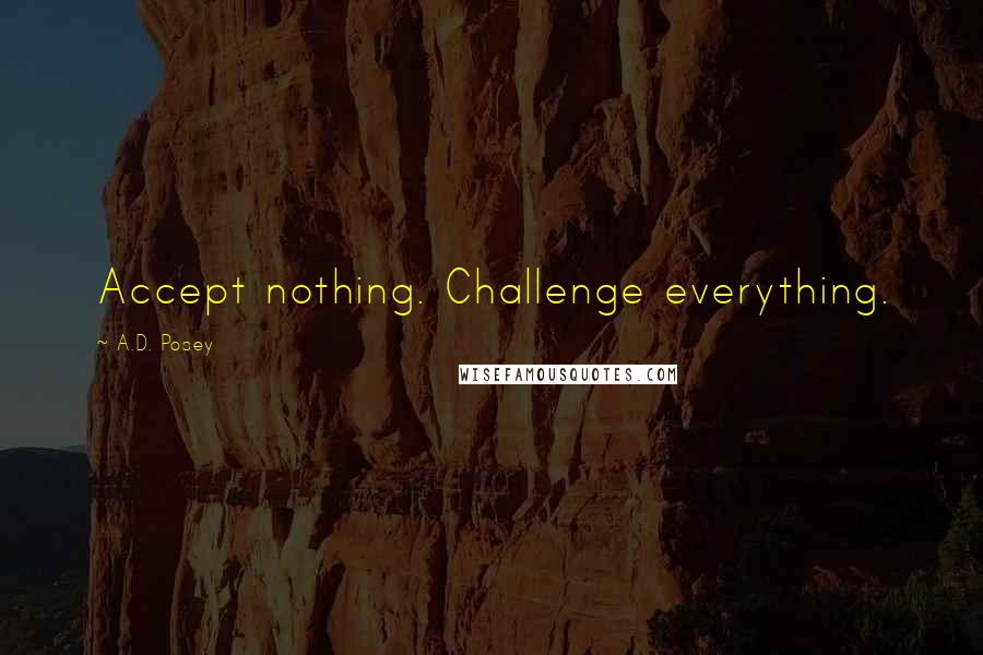 A.D. Posey Quotes: Accept nothing. Challenge everything.