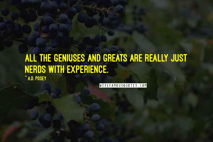 A.D. Posey Quotes: All the geniuses and greats are really just nerds with experience.