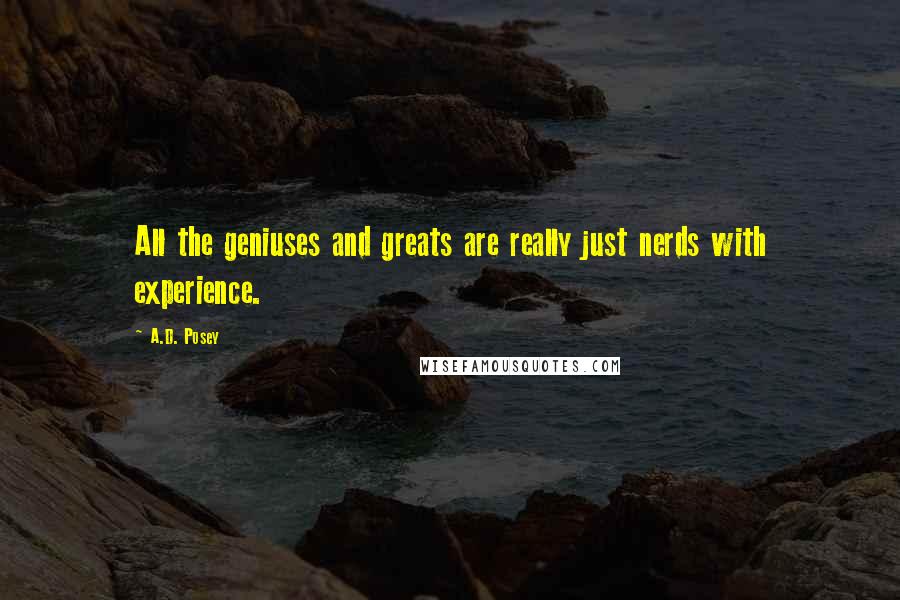 A.D. Posey Quotes: All the geniuses and greats are really just nerds with experience.