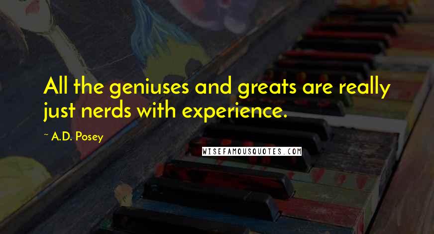 A.D. Posey Quotes: All the geniuses and greats are really just nerds with experience.