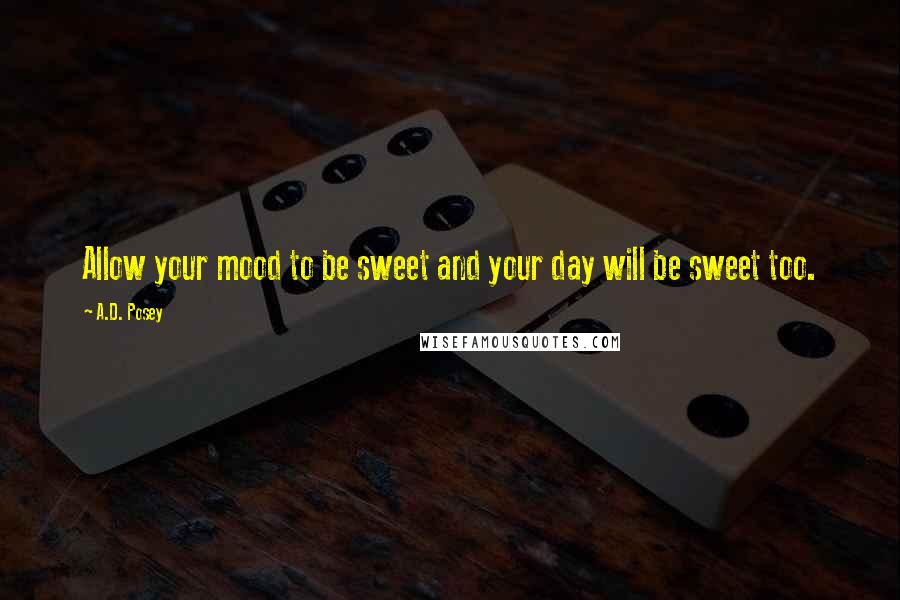 A.D. Posey Quotes: Allow your mood to be sweet and your day will be sweet too.