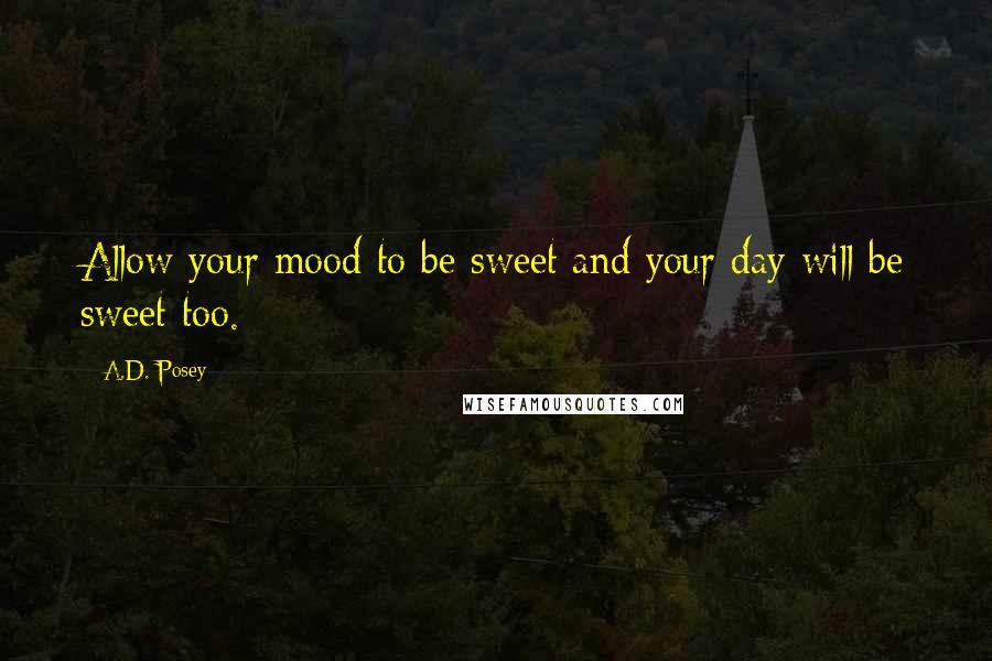 A.D. Posey Quotes: Allow your mood to be sweet and your day will be sweet too.