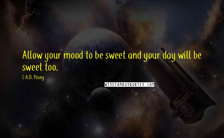 A.D. Posey Quotes: Allow your mood to be sweet and your day will be sweet too.