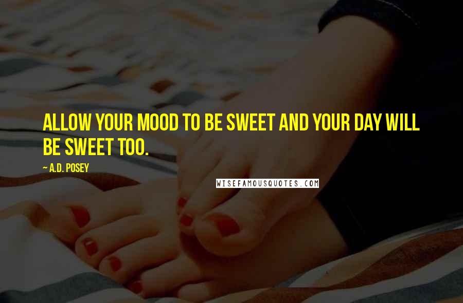 A.D. Posey Quotes: Allow your mood to be sweet and your day will be sweet too.