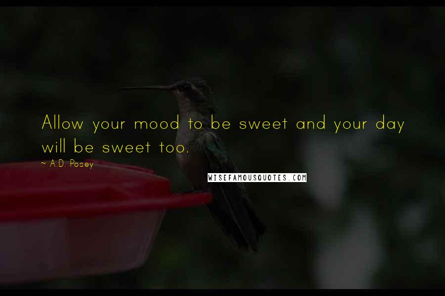 A.D. Posey Quotes: Allow your mood to be sweet and your day will be sweet too.