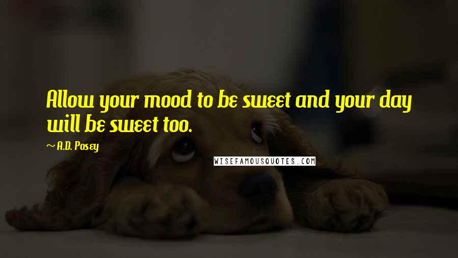 A.D. Posey Quotes: Allow your mood to be sweet and your day will be sweet too.