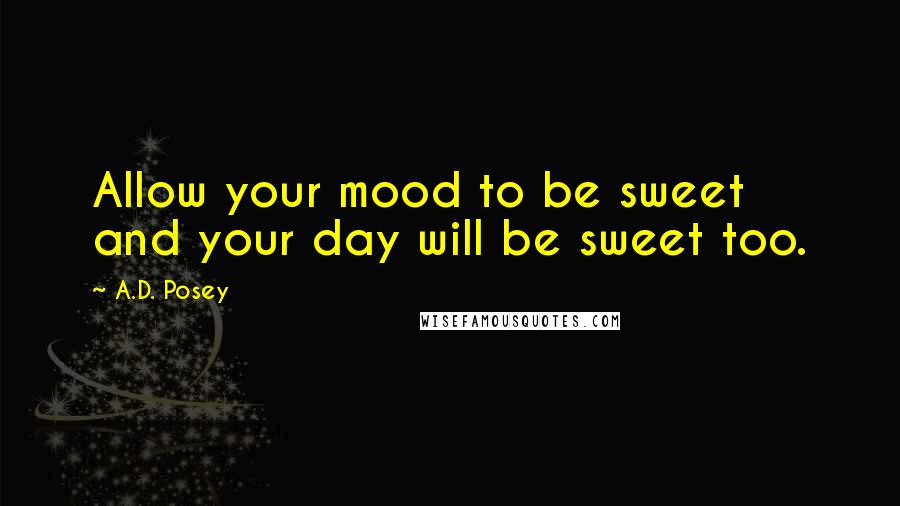 A.D. Posey Quotes: Allow your mood to be sweet and your day will be sweet too.