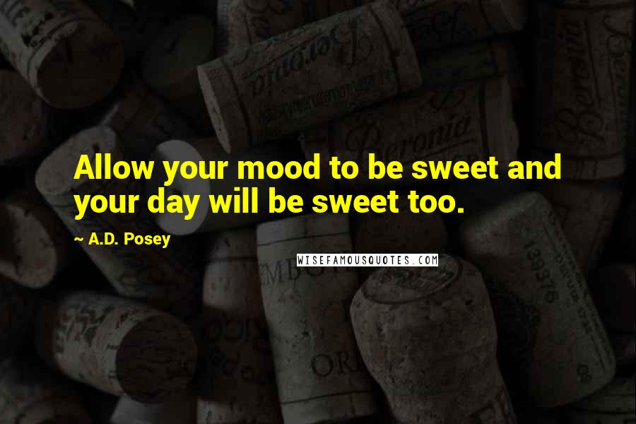 A.D. Posey Quotes: Allow your mood to be sweet and your day will be sweet too.