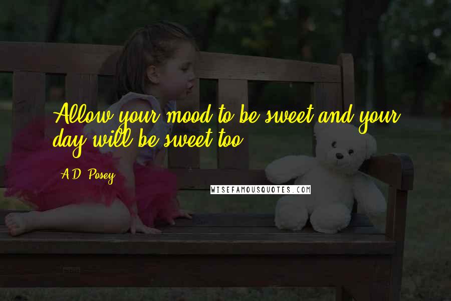 A.D. Posey Quotes: Allow your mood to be sweet and your day will be sweet too.