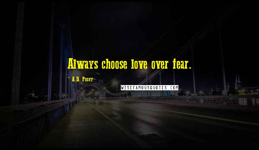 A.D. Posey Quotes: Always choose love over fear.